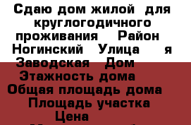 Сдаю дом жилой (для круглогодичного проживания) › Район ­ Ногинский › Улица ­ 2-я Заводская › Дом ­ 12 › Этажность дома ­ 2 › Общая площадь дома ­ 57 › Площадь участка ­ 300 › Цена ­ 18 000 - Московская обл., Ногинский р-н, Старая Купавна г. Недвижимость » Дома, коттеджи, дачи аренда   . Московская обл.